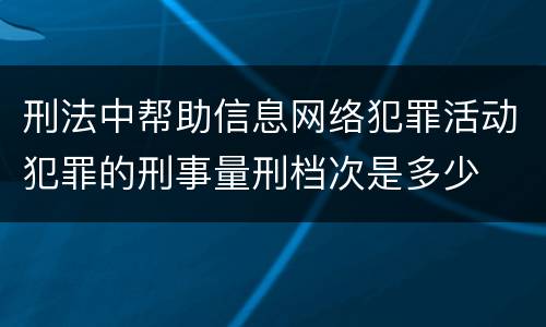 刑法中帮助信息网络犯罪活动犯罪的刑事量刑档次是多少