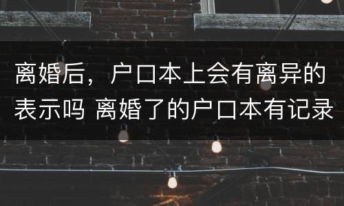 离婚后，户口本上会有离异的表示吗 离婚了的户口本有记录吗