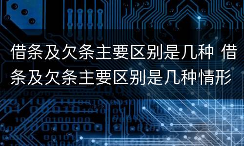 借条及欠条主要区别是几种 借条及欠条主要区别是几种情形
