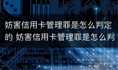 妨害信用卡管理罪是怎么判定的 妨害信用卡管理罪是怎么判定的呢