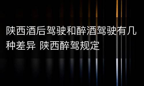 陕西酒后驾驶和醉酒驾驶有几种差异 陕西醉驾规定