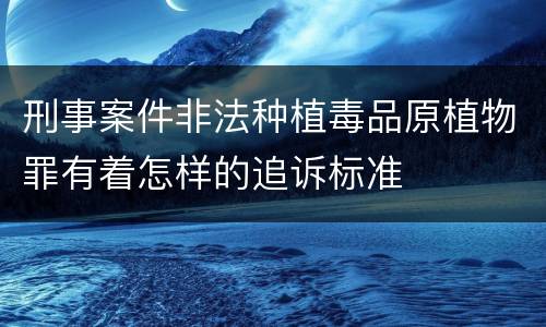 刑事案件非法种植毒品原植物罪有着怎样的追诉标准