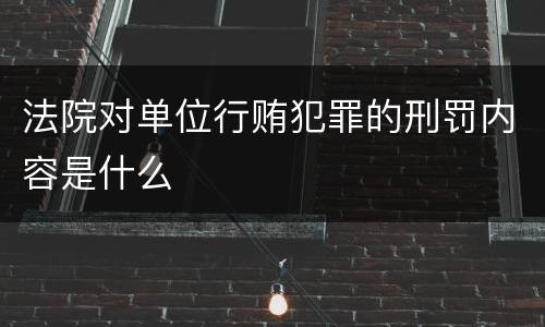 法院对单位行贿犯罪的刑罚内容是什么