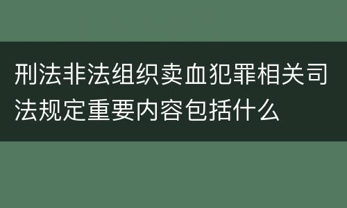 刑法非法组织卖血犯罪相关司法规定重要内容包括什么