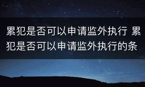 累犯是否可以申请监外执行 累犯是否可以申请监外执行的条件