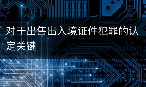 对于出售出入境证件犯罪的认定关键