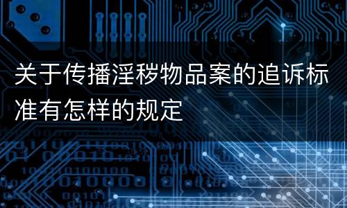 关于传播淫秽物品案的追诉标准有怎样的规定