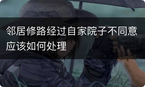 邻居修路经过自家院子不同意应该如何处理