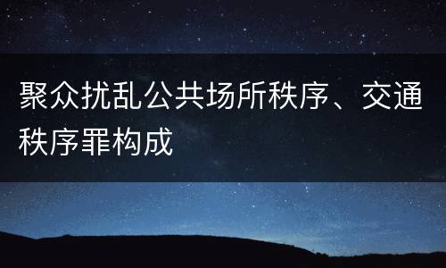 聚众扰乱公共场所秩序、交通秩序罪构成