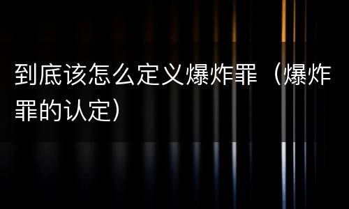 到底该怎么定义爆炸罪（爆炸罪的认定）