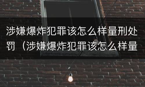 涉嫌爆炸犯罪该怎么样量刑处罚（涉嫌爆炸犯罪该怎么样量刑处罚决定书）