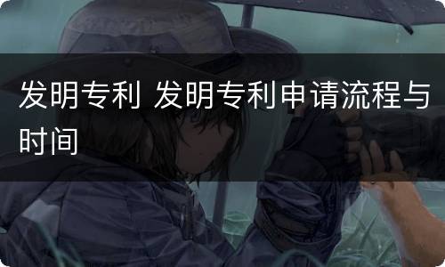 发明专利 发明专利申请流程与时间