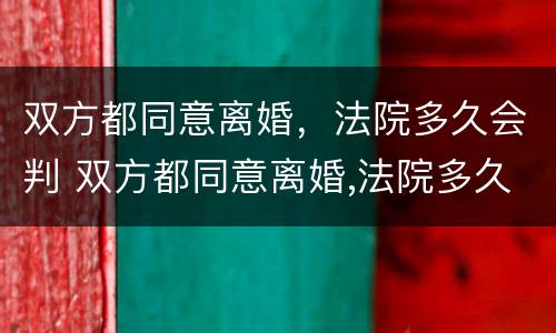 双方都同意离婚，法院多久会判 双方都同意离婚,法院多久会判离