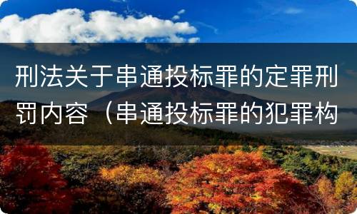 刑法关于串通投标罪的定罪刑罚内容（串通投标罪的犯罪构成）