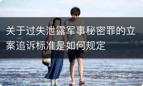 关于过失泄露军事秘密罪的立案追诉标准是如何规定