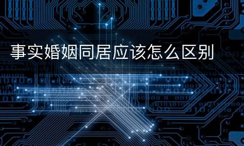 事实婚姻同居应该怎么区别
