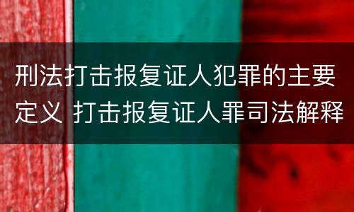 刑法打击报复证人犯罪的主要定义 打击报复证人罪司法解释