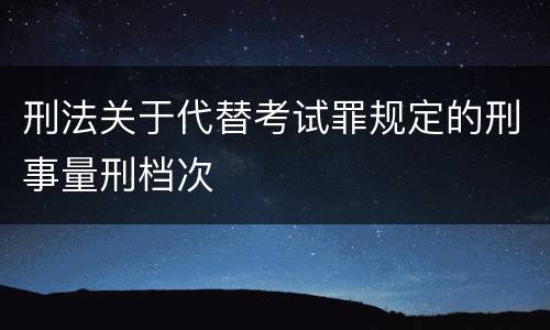 刑法关于代替考试罪规定的刑事量刑档次