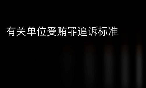 有关单位受贿罪追诉标准