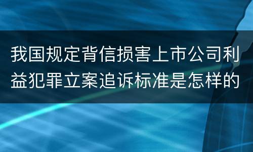 我国规定背信损害上市公司利益犯罪立案追诉标准是怎样的