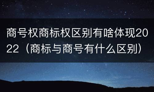 商号权商标权区别有啥体现2022（商标与商号有什么区别）
