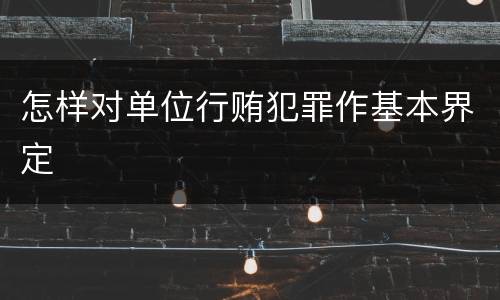 怎样对单位行贿犯罪作基本界定