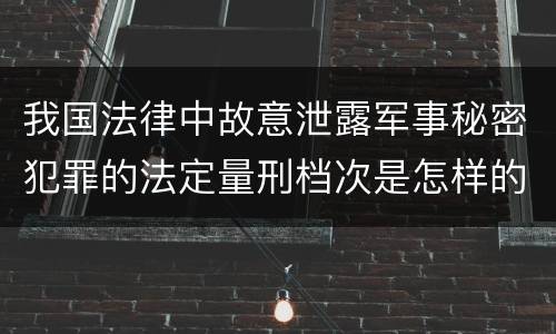 我国法律中故意泄露军事秘密犯罪的法定量刑档次是怎样的