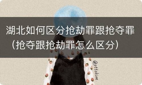 湖北如何区分抢劫罪跟抢夺罪（抢夺跟抢劫罪怎么区分）