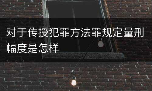 对于传授犯罪方法罪规定量刑幅度是怎样