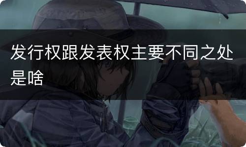 发行权跟发表权主要不同之处是啥