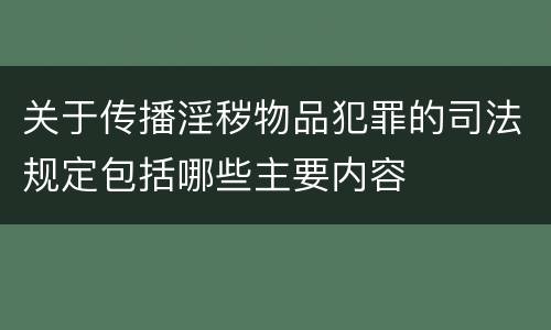 关于传播淫秽物品犯罪的司法规定包括哪些主要内容