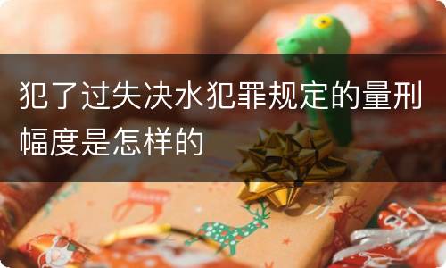 犯了过失决水犯罪规定的量刑幅度是怎样的