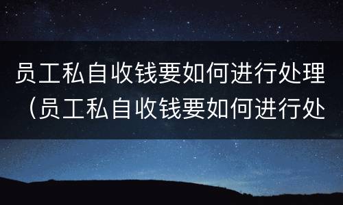 员工私自收钱要如何进行处理（员工私自收钱要如何进行处理呢）