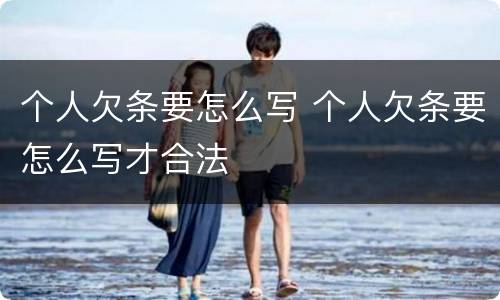 个人欠条要怎么写 个人欠条要怎么写才合法