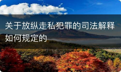 关于放纵走私犯罪的司法解释如何规定的