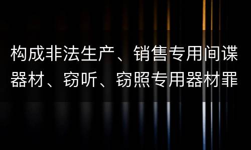 构成非法生产、销售专用间谍器材、窃听、窃照专用器材罪法院会如何量刑