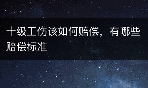 十级工伤该如何赔偿，有哪些赔偿标准