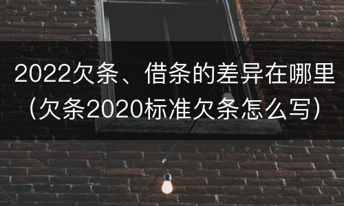 2022欠条、借条的差异在哪里（欠条2020标准欠条怎么写）