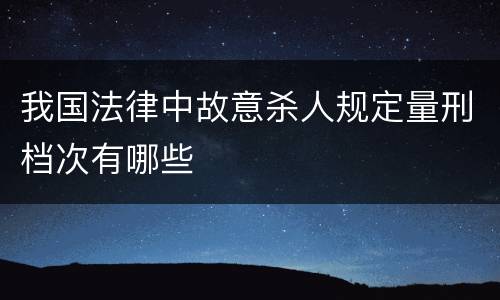 我国法律中故意杀人规定量刑档次有哪些