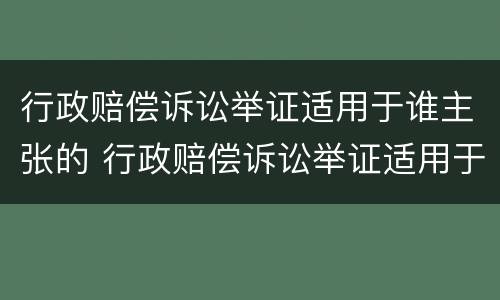 行政赔偿诉讼举证适用于谁主张的 行政赔偿诉讼举证适用于谁主张的诉讼时效