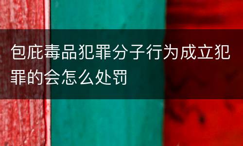 包庇毒品犯罪分子行为成立犯罪的会怎么处罚