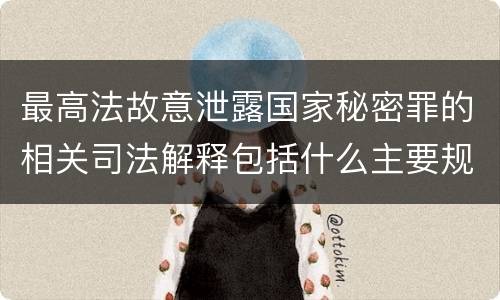 最高法故意泄露国家秘密罪的相关司法解释包括什么主要规定