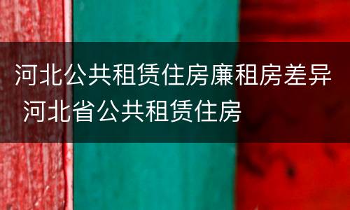 河北公共租赁住房廉租房差异 河北省公共租赁住房