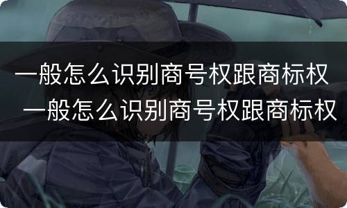 一般怎么识别商号权跟商标权 一般怎么识别商号权跟商标权的区别