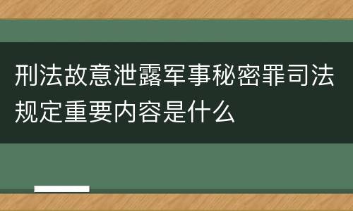 刑法故意泄露军事秘密罪司法规定重要内容是什么