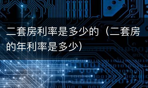 二套房利率是多少的（二套房的年利率是多少）