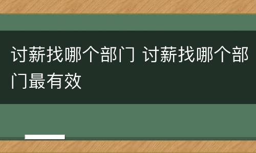 讨薪找哪个部门 讨薪找哪个部门最有效
