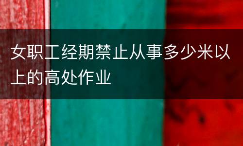 女职工经期禁止从事多少米以上的高处作业