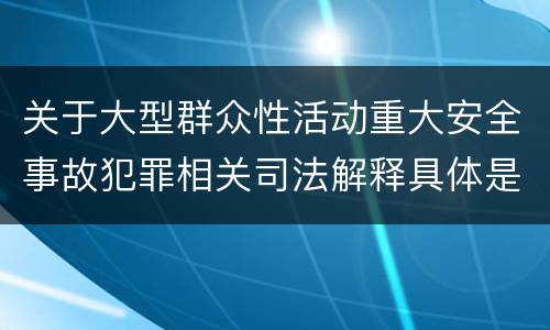 关于大型群众性活动重大安全事故犯罪相关司法解释具体是什么规定