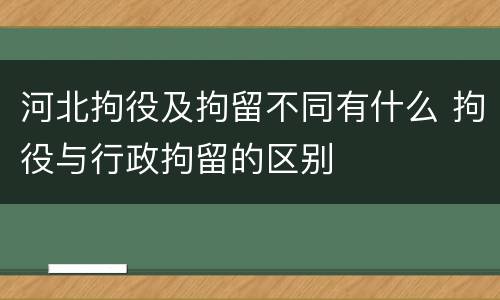 河北拘役及拘留不同有什么 拘役与行政拘留的区别